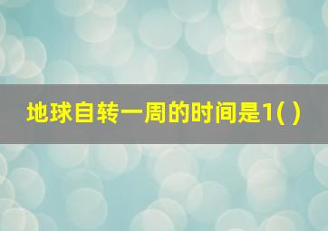 地球自转一周的时间是1( )